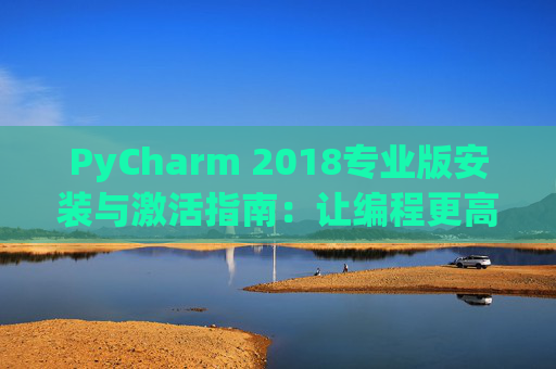 PyCharm 2018专业版安装与激活指南：让编程更高效